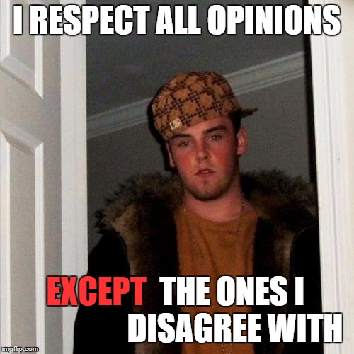 Scumbag Steve Meme | I RESPECT ALL OPINIONS EXCEPT THE ONES I DISAGREE WITH | image tagged in memes,scumbag steve | made w/ Imgflip meme maker
