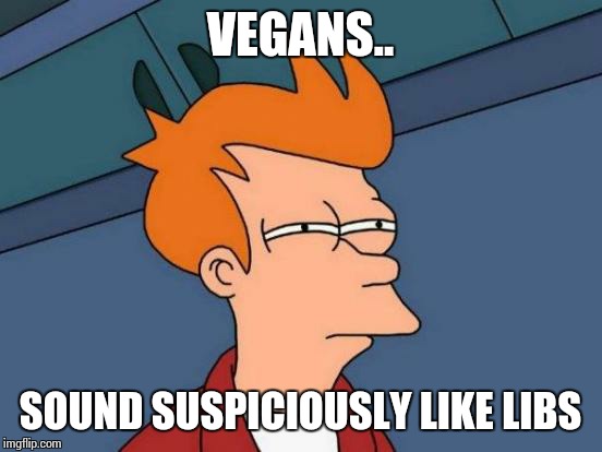 Futurama Fry Meme | VEGANS.. SOUND SUSPICIOUSLY LIKE LIBS | image tagged in memes,futurama fry | made w/ Imgflip meme maker