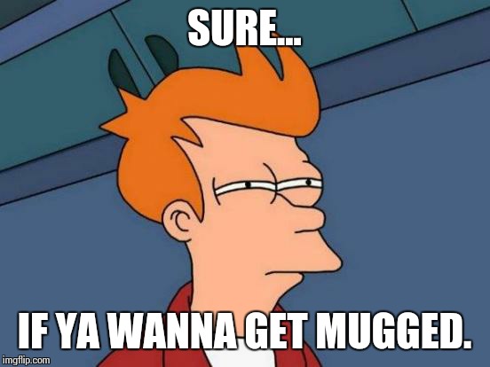 Futurama Fry Meme | SURE... IF YA WANNA GET MUGGED. | image tagged in memes,futurama fry | made w/ Imgflip meme maker