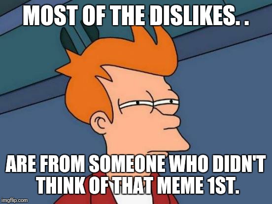 Futurama Fry Meme | MOST OF THE DISLIKES. . ARE FROM SOMEONE WHO DIDN'T THINK OF THAT MEME 1ST. | image tagged in memes,futurama fry | made w/ Imgflip meme maker