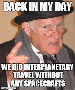 Back In My Day Meme | BACK IN MY DAY WE DID INTERPLANETARY TRAVEL WITHOUT ANY SPACECRAFTS | image tagged in memes,back in my day | made w/ Imgflip meme maker