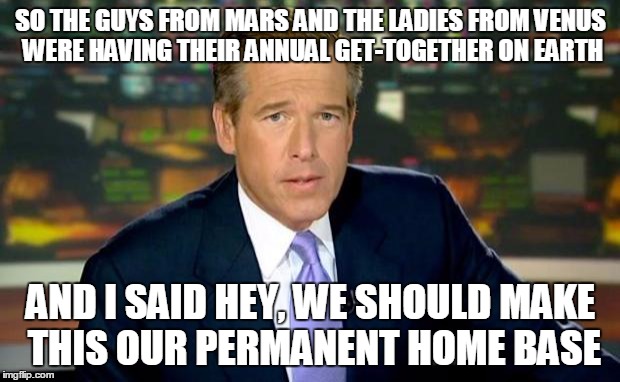 Brian Williams Was There Meme | SO THE GUYS FROM MARS AND THE LADIES FROM VENUS WERE HAVING THEIR ANNUAL GET-TOGETHER ON EARTH AND I SAID HEY, WE SHOULD MAKE THIS OUR PERMA | image tagged in memes,brian williams was there | made w/ Imgflip meme maker