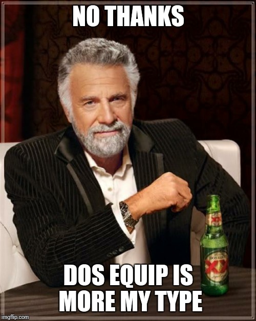 The Most Interesting Man In The World Meme | NO THANKS DOS EQUIP IS MORE MY TYPE | image tagged in memes,the most interesting man in the world | made w/ Imgflip meme maker