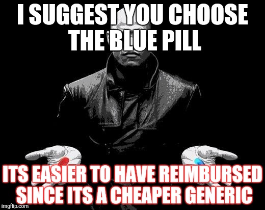 Matrix Morpheus Offer | I SUGGEST YOU CHOOSE THE BLUE PILL ITS EASIER TO HAVE REIMBURSED SINCE ITS A CHEAPER GENERIC | image tagged in matrix morpheus offer | made w/ Imgflip meme maker