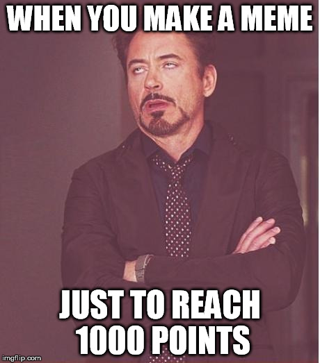 Face You Make Robert Downey Jr | WHEN YOU MAKE A MEME JUST TO REACH 1000 POINTS | image tagged in memes,face you make robert downey jr | made w/ Imgflip meme maker