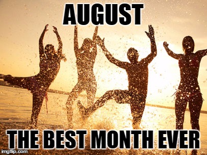 AUGUST THE BEST MONTH EVER | image tagged in august bme | made w/ Imgflip meme maker