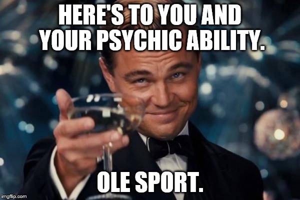 Leonardo Dicaprio Cheers Meme | HERE'S TO YOU AND YOUR PSYCHIC ABILITY. OLE SPORT. | image tagged in memes,leonardo dicaprio cheers | made w/ Imgflip meme maker