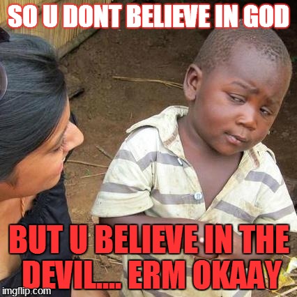 hmmmm
 | SO U DONT BELIEVE IN GOD BUT U BELIEVE IN THE DEVIL.... ERM OKAAY | image tagged in memes,third world skeptical kid | made w/ Imgflip meme maker