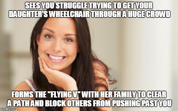 Good Girl Gina | SEES YOU STRUGGLE TRYING TO GET YOUR DAUGHTER'S WHEELCHAIR THROUGH A HUGE CROWD FORMS THE "FLYING V" WITH HER FAMILY TO CLEAR A PATH AND BLO | image tagged in good girl gina,AdviceAnimals | made w/ Imgflip meme maker