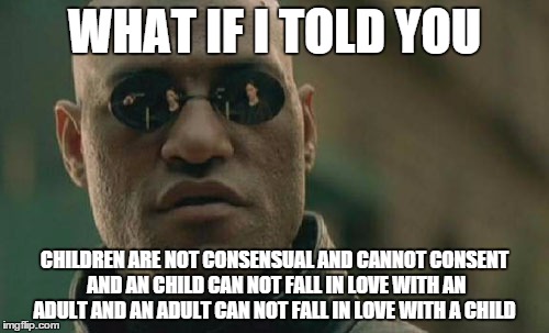 Matrix Morpheus | WHAT IF I TOLD YOU CHILDREN ARE NOT CONSENSUAL AND CANNOT CONSENT AND AN CHILD CAN NOT FALL IN LOVE WITH AN ADULT AND AN ADULT CAN NOT FALL  | image tagged in memes,matrix morpheus | made w/ Imgflip meme maker