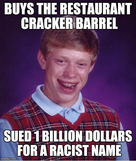 Bad Luck Brian Meme | BUYS THE RESTAURANT CRACKER BARREL SUED 1 BILLION DOLLARS FOR A RACIST NAME | image tagged in memes,bad luck brian,cracker | made w/ Imgflip meme maker
