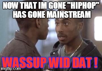 Tupac in Juice | NOW THAT IM GONE ''HIPHOP'' HAS GONE MAINSTREAM WASSUP WID DAT ! | image tagged in tupac in juice | made w/ Imgflip meme maker