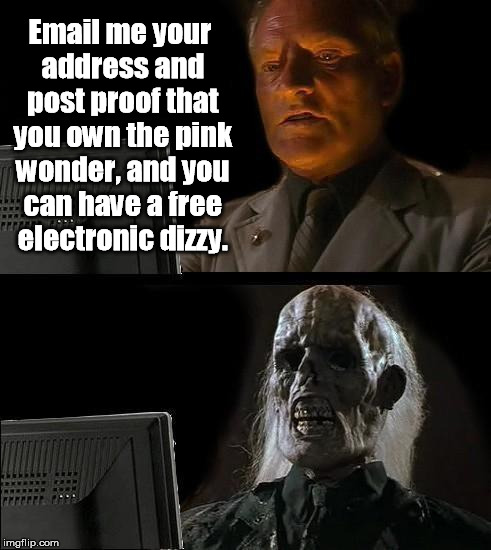 I'll Just Wait Here Meme | Email me your address and post proof that you own the pink wonder, and you can have a free electronic dizzy. | image tagged in memes,ill just wait here | made w/ Imgflip meme maker