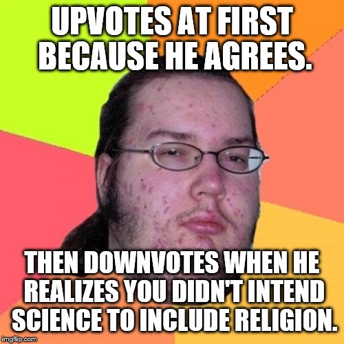 Butthurt Dweller | UPVOTES AT FIRST BECAUSE HE AGREES. THEN DOWNVOTES WHEN HE REALIZES YOU DIDN'T INTEND SCIENCE TO INCLUDE RELIGION. | image tagged in butthurt dweller | made w/ Imgflip meme maker