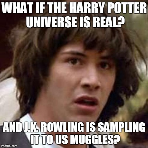 Conspiracy Keanu | WHAT IF THE HARRY POTTER UNIVERSE IS REAL? AND J.K. ROWLING IS SAMPLING IT TO US MUGGLES? | image tagged in memes,conspiracy keanu | made w/ Imgflip meme maker