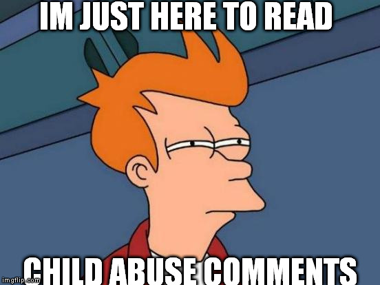 Futurama Fry | IM JUST HERE TO READ CHILD ABUSE COMMENTS | image tagged in memes,futurama fry | made w/ Imgflip meme maker