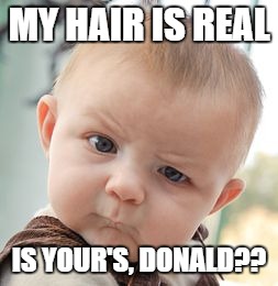Skeptical Baby Meme | MY HAIR IS REAL IS YOUR'S, DONALD?? | image tagged in memes,skeptical baby | made w/ Imgflip meme maker