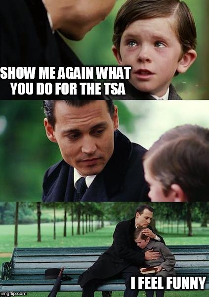 Finding Neverland Meme | SHOW ME AGAIN WHAT  YOU DO FOR THE TSA I FEEL FUNNY | image tagged in memes,finding neverland | made w/ Imgflip meme maker