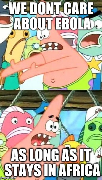Put It Somewhere Else Patrick | WE DONT CARE ABOUT EBOLA AS LONG AS IT STAYS IN AFRICA | image tagged in memes,put it somewhere else patrick | made w/ Imgflip meme maker
