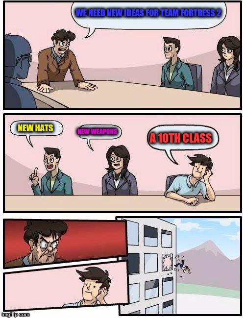 Boardroom Meeting Suggestion | WE NEED NEW IDEAS FOR TEAM FORTRESS 2 NEW HATS NEW WEAPONS A 10TH CLASS | image tagged in memes,boardroom meeting suggestion | made w/ Imgflip meme maker