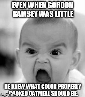 Angry Baby | EVEN WHEN GORDON RAMSEY WAS LITTLE HE KNEW WHAT COLOR PROPERLY COOKED OATMEAL SHOULD BE. | image tagged in memes,angry baby | made w/ Imgflip meme maker