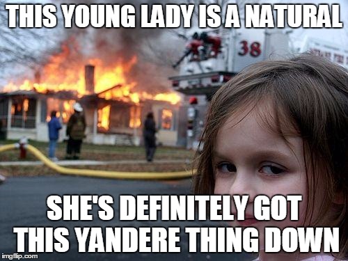 Disaster Girl Meme | THIS YOUNG LADY IS A NATURAL SHE'S DEFINITELY GOT THIS YANDERE THING DOWN | image tagged in memes,disaster girl | made w/ Imgflip meme maker
