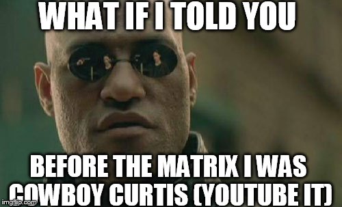 Matrix Morpheus Meme | WHAT IF I TOLD YOU BEFORE THE MATRIX I WAS COWBOY CURTIS
(YOUTUBE IT) | image tagged in memes,matrix morpheus | made w/ Imgflip meme maker