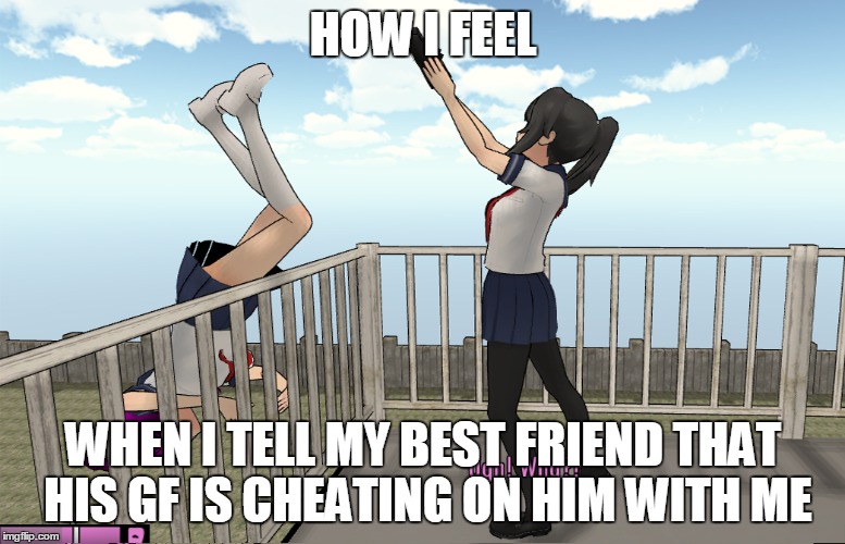 HOW I FEEL WHEN I TELL MY BEST FRIEND THAT HIS GF IS CHEATING ON HIM WITH ME | image tagged in memes | made w/ Imgflip meme maker