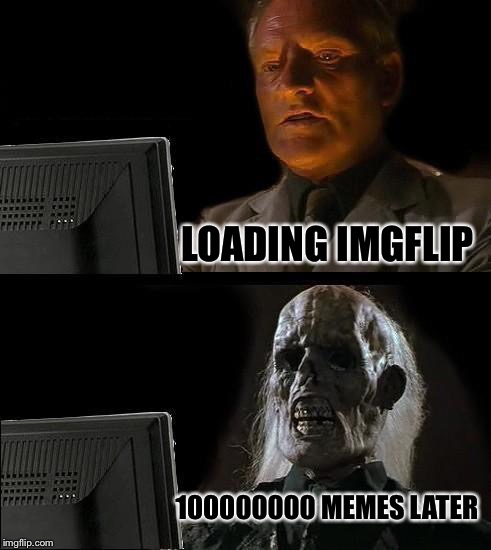 I'll Just Wait Here Meme | LOADING IMGFLIP 100000000 MEMES LATER | image tagged in memes,ill just wait here | made w/ Imgflip meme maker