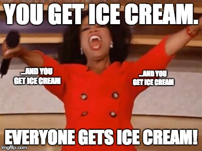 Look at what Oprah is giving everyone, today! | YOU GET ICE CREAM. EVERYONE GETS ICE CREAM! ...AND YOU GET ICE CREAM ...AND YOU GET ICE CREAM | image tagged in look at what oprah is giving everyone today! | made w/ Imgflip meme maker