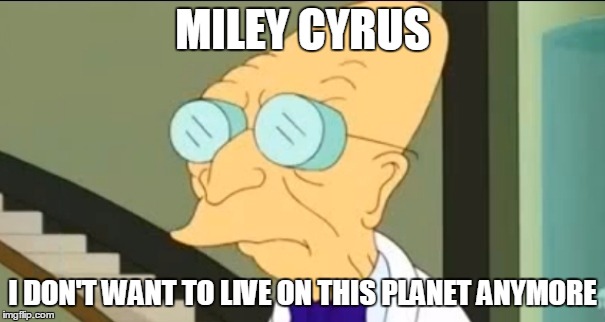 I Don't Want To Live On This Planet Anymore | MILEY CYRUS I DON'T WANT TO LIVE ON THIS PLANET ANYMORE | image tagged in i don't want to live on this planet anymore | made w/ Imgflip meme maker