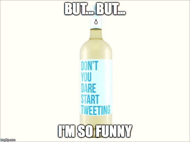 But... but I'm so funny | BUT... BUT... I'M SO FUNNY | image tagged in wine,tweeting,meme,funny | made w/ Imgflip meme maker