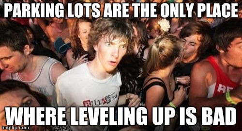 Sudden Clarity Clarence | PARKING LOTS ARE THE ONLY PLACE WHERE LEVELING UP IS BAD | image tagged in memes,sudden clarity clarence | made w/ Imgflip meme maker