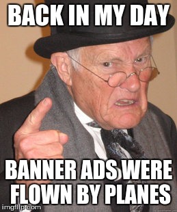 Back In My Day Meme | BACK IN MY DAY BANNER ADS WERE FLOWN BY PLANES | image tagged in memes,back in my day | made w/ Imgflip meme maker