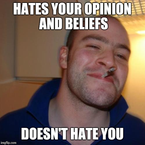 Good Guy Greg Meme | HATES YOUR OPINION AND BELIEFS DOESN'T HATE YOU | image tagged in memes,good guy greg | made w/ Imgflip meme maker