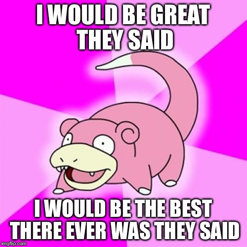 Slowpoke Meme | I WOULD BE GREAT THEY SAID I WOULD BE THE BEST THERE EVER WAS THEY SAID | image tagged in memes,slowpoke,funny,haha,laughter,pokemon | made w/ Imgflip meme maker