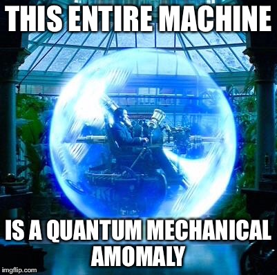 The Time Machine | THIS ENTIRE MACHINE IS A QUANTUM MECHANICAL AMOMALY | image tagged in the time machine | made w/ Imgflip meme maker