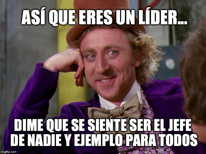 así que eres un líder | ASÍ QUE ERES UN LÍDER... DIME QUE SE SIENTE SER EL JEFE DE NADIE Y EJEMPLO PARA TODOS | image tagged in charlie-chocolate-factory,lder,jefe,liderazgo,cooperacin,emprendimiento | made w/ Imgflip meme maker