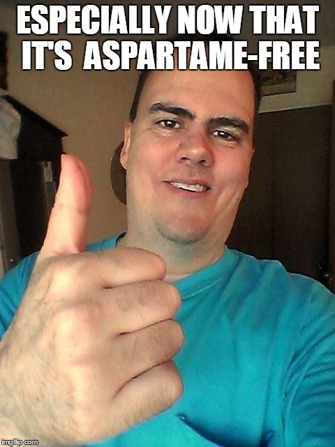 ESPECIALLY NOW THAT IT'S  ASPARTAME-FREE | image tagged in thumb up | made w/ Imgflip meme maker
