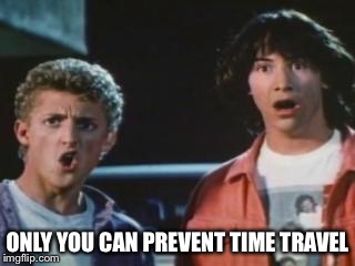 bill and ted | ONLY YOU CAN PREVENT TIME TRAVEL | image tagged in bill and ted | made w/ Imgflip meme maker