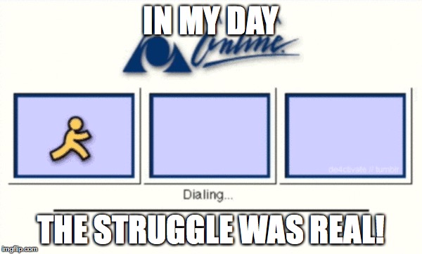 The struggle Was Real! | IN MY DAY THE STRUGGLE WAS REAL! | image tagged in welcome to the internets | made w/ Imgflip meme maker