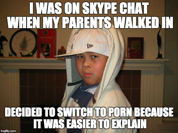 I WAS ON SKYPE CHAT WHEN MY PARENTS WALKED IN DECIDED TO SWITCH TO PORN BECAUSE IT WAS EASIER TO EXPLAIN | made w/ Imgflip meme maker