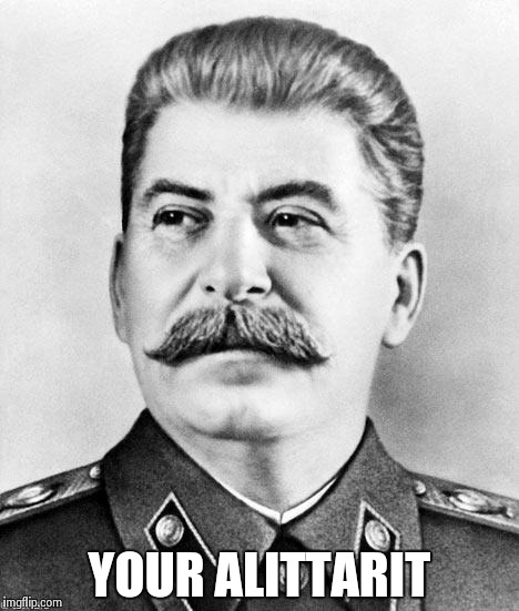 Hypocrite Stalin | YOUR ALITTARIT | image tagged in hypocrite stalin | made w/ Imgflip meme maker
