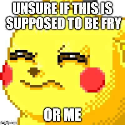 you it was based on that | UNSURE IF THIS IS SUPPOSED TO BE FRY OR ME | image tagged in unsure pikachu,futurama fry | made w/ Imgflip meme maker