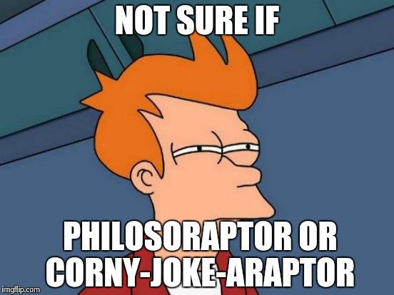 Futurama Fry Meme | NOT SURE IF PHILOSORAPTOR OR CORNY-JOKE-ARAPTOR | image tagged in memes,futurama fry | made w/ Imgflip meme maker