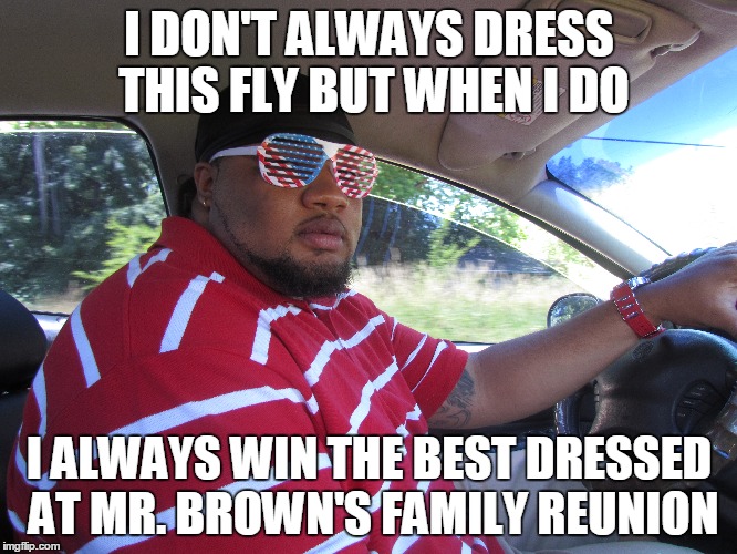 Dress Fly | I DON'T ALWAYS DRESS THIS FLY BUT WHEN I DO I ALWAYS WIN THE BEST DRESSED AT MR. BROWN'S FAMILY REUNION | image tagged in sunglasses | made w/ Imgflip meme maker
