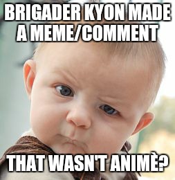 Skeptical Baby Meme | BRIGADER KYON MADE A MEME/COMMENT THAT WASN'T ANIMÈ? | image tagged in memes,skeptical baby | made w/ Imgflip meme maker