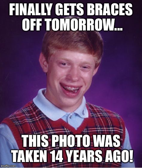 Bad Luck Brian Meme | FINALLY GETS BRACES OFF TOMORROW... THIS PHOTO WAS TAKEN 14 YEARS AGO! | image tagged in memes,bad luck brian | made w/ Imgflip meme maker