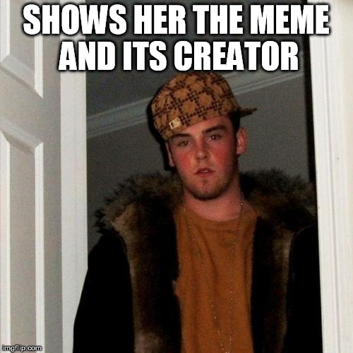Scumbag Steve Meme | SHOWS HER THE MEME AND ITS CREATOR | image tagged in memes,scumbag steve | made w/ Imgflip meme maker