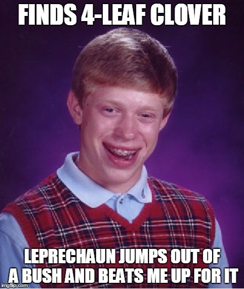 Bad Luck Brian | FINDS 4-LEAF CLOVER LEPRECHAUN JUMPS OUT OF A BUSH AND BEATS ME UP FOR IT | image tagged in memes,bad luck brian | made w/ Imgflip meme maker